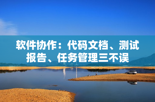 软件协作：代码文档、测试报告、任务管理三不误