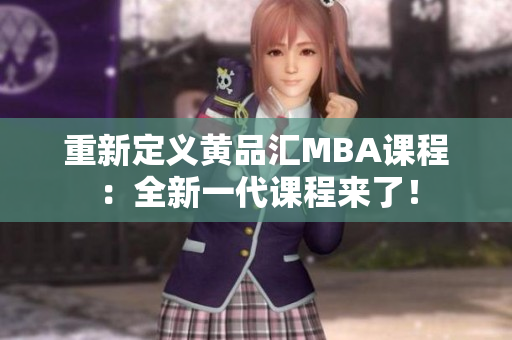 重新定义黄品汇MBA课程：全新一代课程来了！