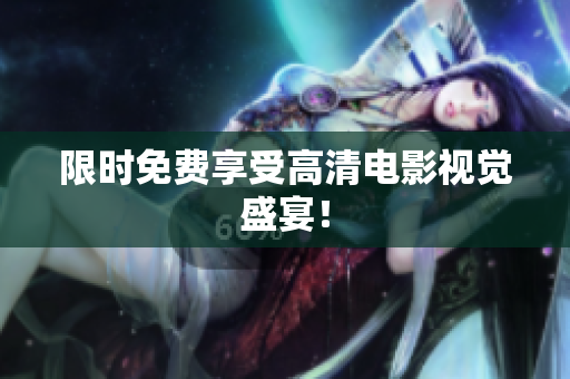 限时免费享受高清电影视觉盛宴！