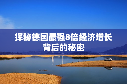 探秘德国最强8倍经济增长背后的秘密