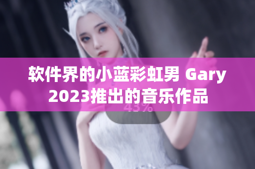 软件界的小蓝彩虹男 Gary2023推出的音乐作品
