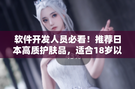 软件开发人员必看！推荐日本高质护肤品，适合18岁以上使用