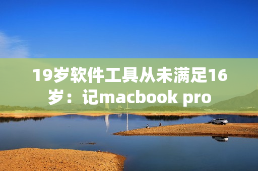 19岁软件工具从未满足16岁：记macbook pro