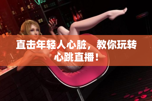 直击年轻人心脏，教你玩转心跳直播！