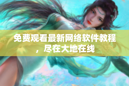 免费观看最新网络软件教程，尽在大地在线