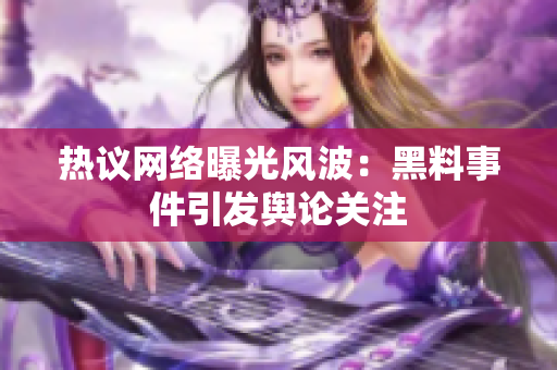 热议网络曝光风波：黑料事件引发舆论关注