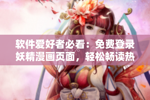 软件爱好者必看：免费登录妖精漫画页面，轻松畅读热门漫画