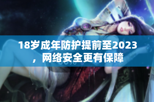 18岁成年防护提前至2023，网络安全更有保障