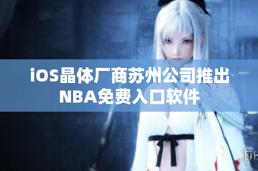 iOS晶体厂商苏州公司推出NBA免费入口软件