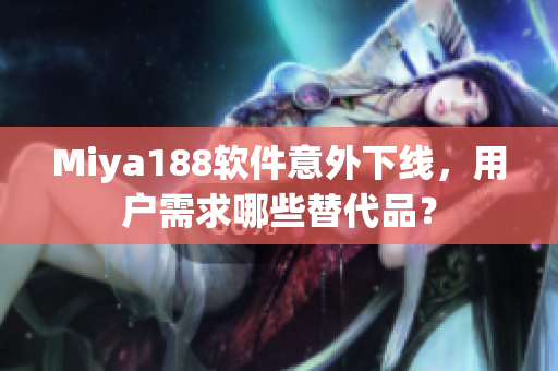 Miya188软件意外下线，用户需求哪些替代品？