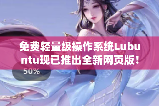 免费轻量级操作系统Lubuntu现已推出全新网页版！