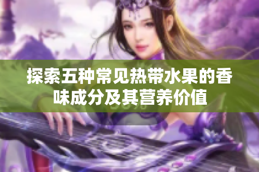 探索五种常见热带水果的香味成分及其营养价值