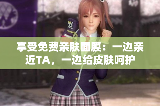 享受免费亲肤面膜：一边亲近TA，一边给皮肤呵护