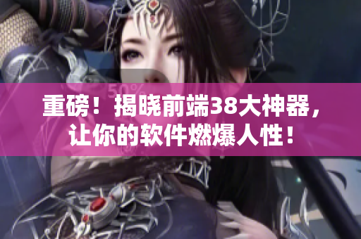 重磅！揭晓前端38大神器，让你的软件燃爆人性！