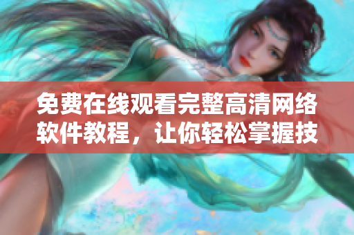 免费在线观看完整高清网络软件教程，让你轻松掌握技能