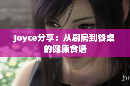 Joyce分享：从厨房到餐桌的健康食谱