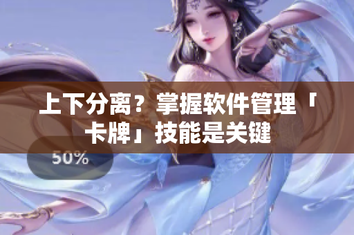 上下分离？掌握软件管理「卡牌」技能是关键