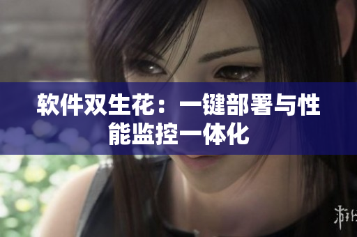 软件双生花：一键部署与性能监控一体化