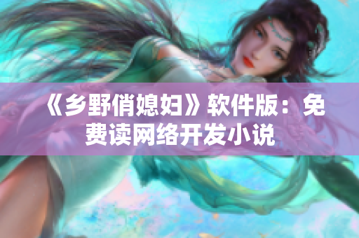 《乡野俏媳妇》软件版：免费读网络开发小说