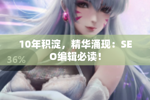 10年积淀，精华涌现：SEO编辑必读！