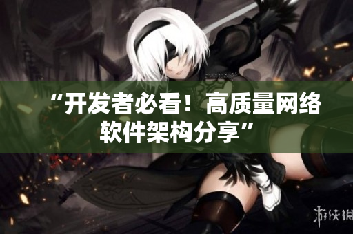 “开发者必看！高质量网络软件架构分享”