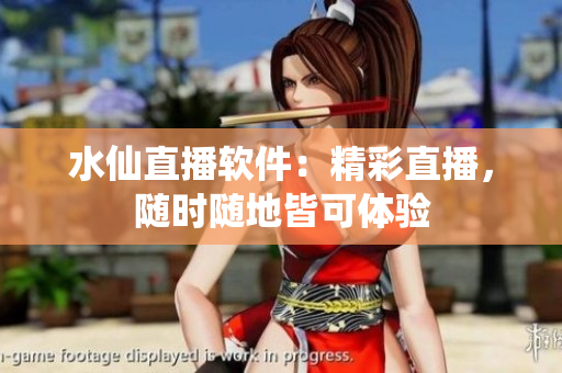 水仙直播软件：精彩直播，随时随地皆可体验