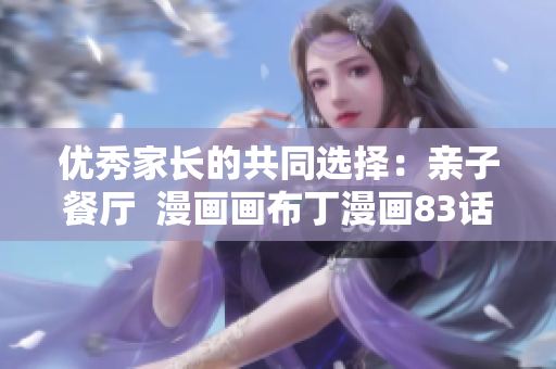 优秀家长的共同选择：亲子餐厅  漫画画布丁漫画83话