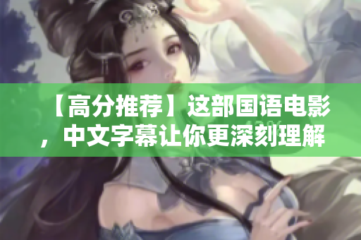 【高分推荐】这部国语电影，中文字幕让你更深刻理解，绝对不容错过！