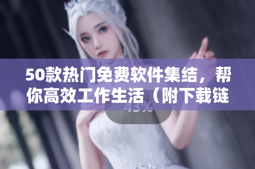 50款热门免费软件集结，帮你高效工作生活（附下载链接）