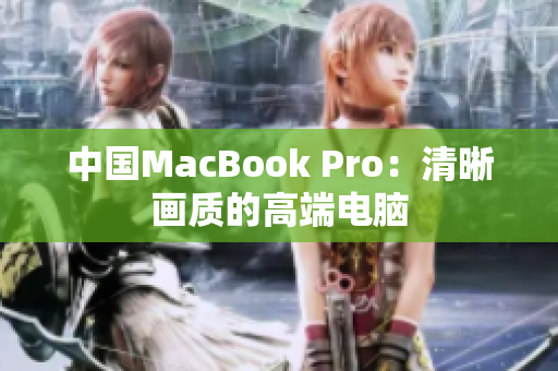 中国MacBook Pro：清晰画质的高端电脑