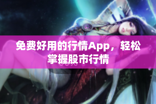 免费好用的行情App，轻松掌握股市行情
