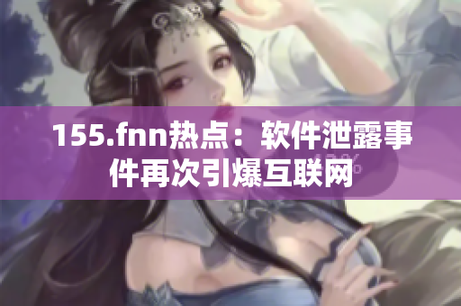 155.fnn热点：软件泄露事件再次引爆互联网
