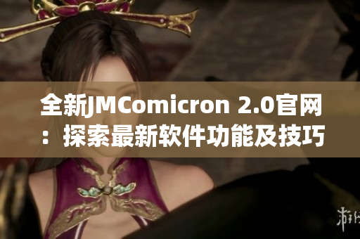 全新JMComicron 2.0官网：探索最新软件功能及技巧