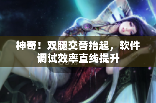 神奇！双腿交替抬起，软件调试效率直线提升
