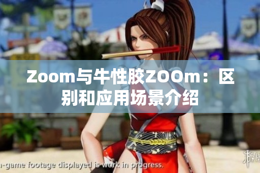 Zoom与牛性胶ZOOm：区别和应用场景介绍