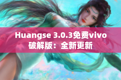 Huangse 3.0.3免费vivo破解版：全新更新