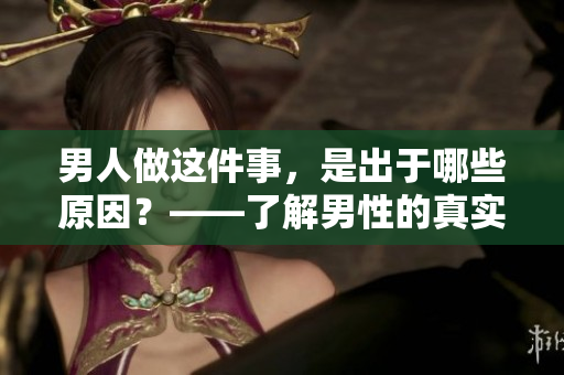 男人做这件事，是出于哪些原因？——了解男性的真实想法