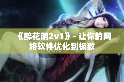 《醉花阴2v1》- 让你的网络软件优化到极致