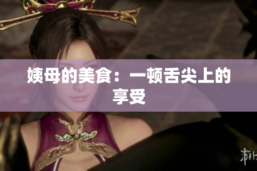 姨母的美食：一顿舌尖上的享受