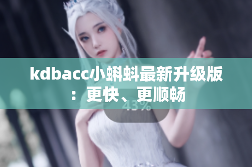 kdbacc小蝌蚪最新升级版：更快、更顺畅