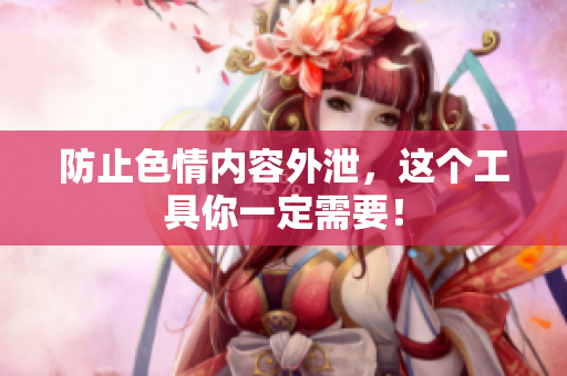 防止色情内容外泄，这个工具你一定需要！