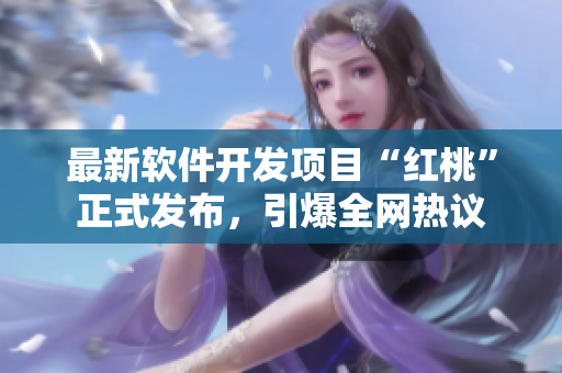 最新软件开发项目“红桃”正式发布，引爆全网热议
