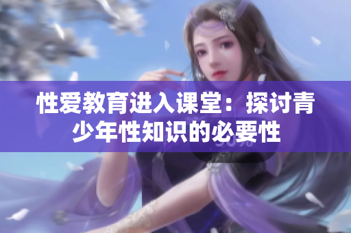 性爱教育进入课堂：探讨青少年性知识的必要性