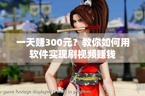 一天赚300元？教你如何用软件实现刷视频赚钱