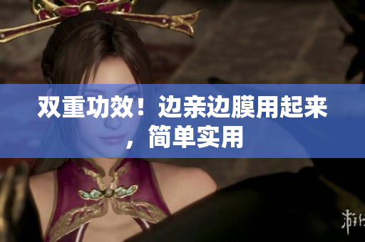 双重功效！边亲边膜用起来，简单实用