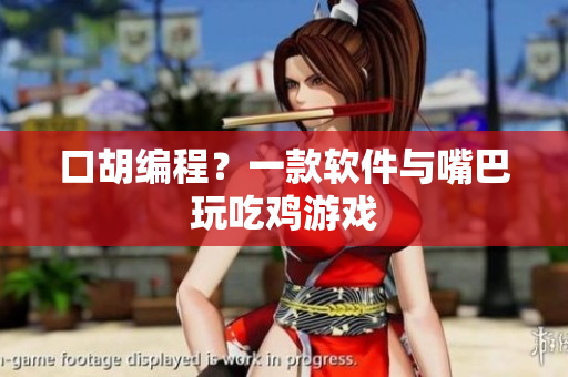 口胡编程？一款软件与嘴巴玩吃鸡游戏