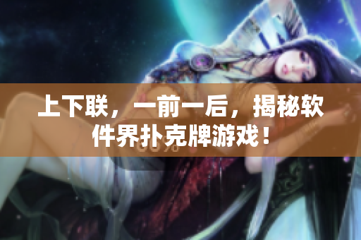 上下联，一前一后，揭秘软件界扑克牌游戏！