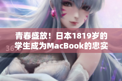 青春盛放！日本1819岁的学生成为MacBook的忠实用户