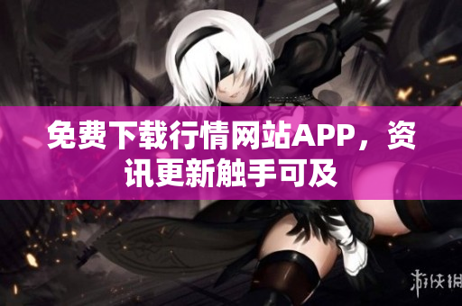 免费下载行情网站APP，资讯更新触手可及