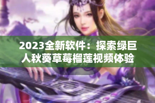 2023全新软件：探索绿巨人秋葵草莓榴莲视频体验